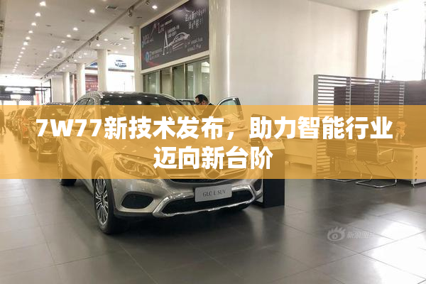 7W77新技术发布，助力智能行业迈向新台阶