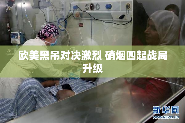 欧美黑吊对决激烈 硝烟四起战局升级