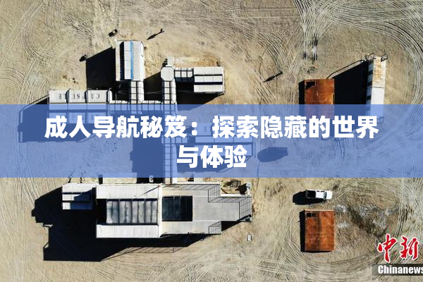 成人导航秘笈：探索隐藏的世界与体验
