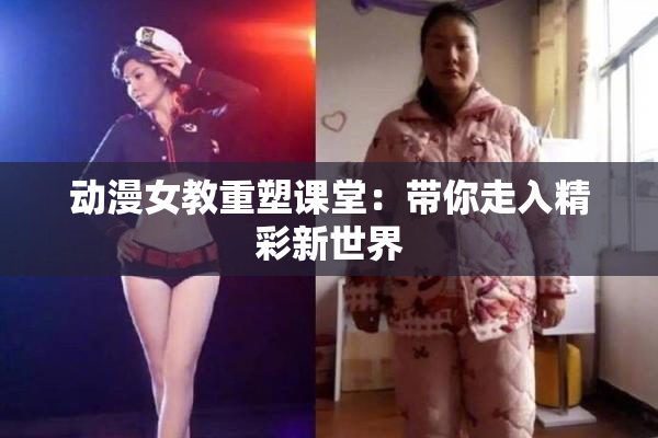 动漫女教重塑课堂：带你走入精彩新世界