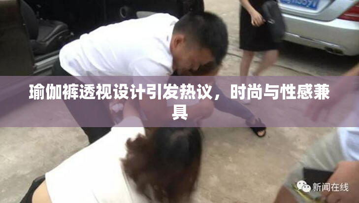 瑜伽裤透视设计引发热议，时尚与性感兼具