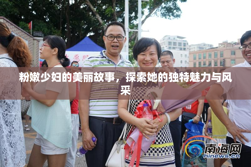 粉嫩少妇的美丽故事，探索她的独特魅力与风采