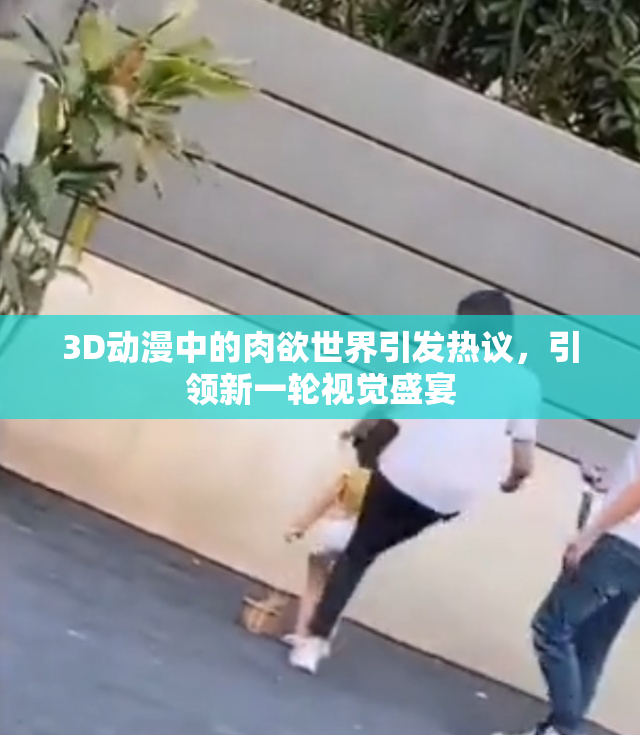 3D动漫中的肉欲世界引发热议，引领新一轮视觉盛宴