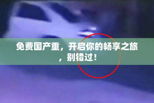 免费国产重，开启你的畅享之旅，别错过！