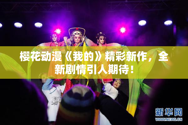 樱花动漫《我的》精彩新作，全新剧情引人期待！