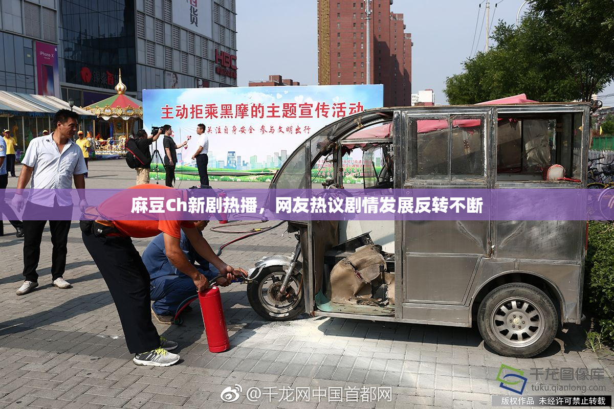 麻豆Ch新剧热播，网友热议剧情发展反转不断