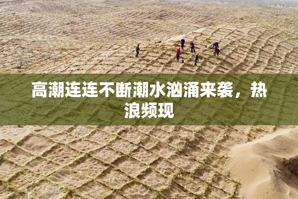 高潮连连不断潮水汹涌来袭，热浪频现