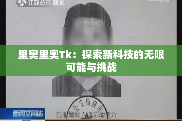 里奥里奥Tk：探索新科技的无限可能与挑战