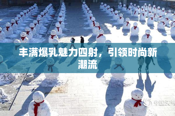 丰满爆乳魅力四射，引领时尚新潮流