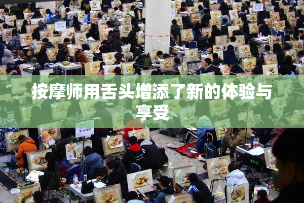 按摩师用舌头增添了新的体验与享受