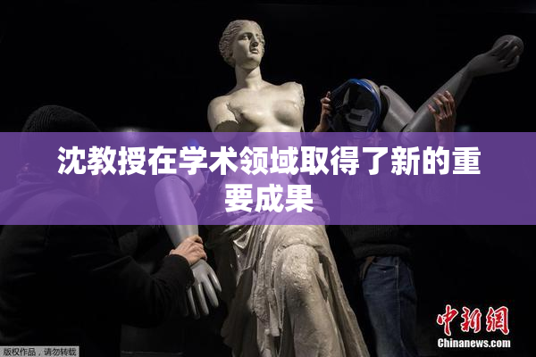 沈教授在学术领域取得了新的重要成果