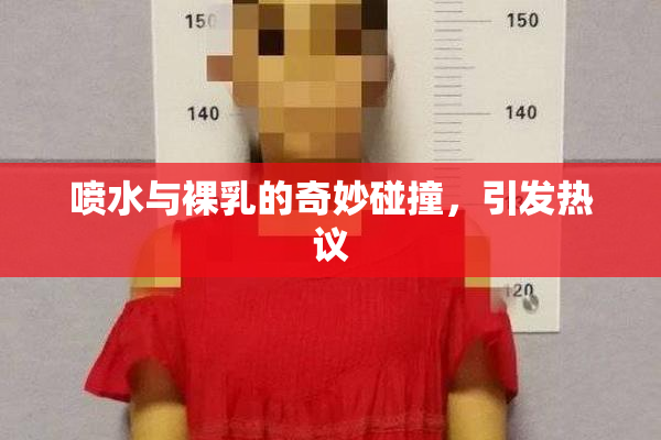 喷水与裸乳的奇妙碰撞，引发热议