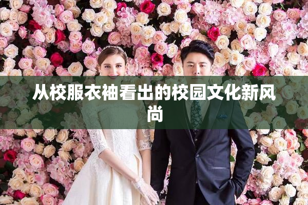 从校服衣袖看出的校园文化新风尚