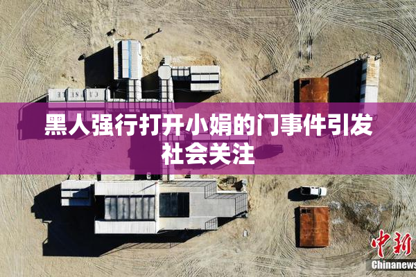 黑人强行打开小娟的门事件引发社会关注