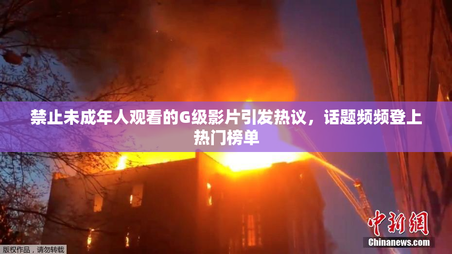 禁止未成年人观看的G级影片引发热议，话题频频登上热门榜单