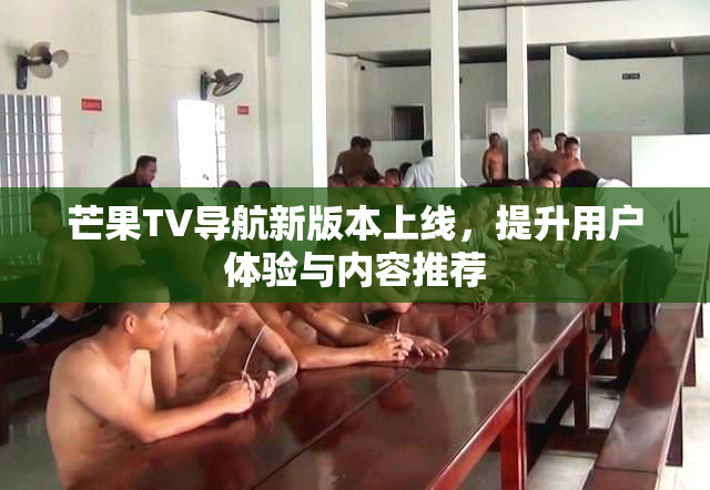 芒果TV导航新版本上线，提升用户体验与内容推荐