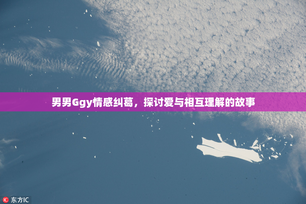 男男Ggy情感纠葛，探讨爱与相互理解的故事
