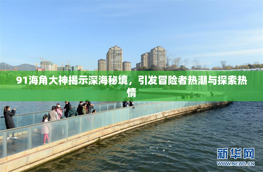 91海角大神揭示深海秘境，引发冒险者热潮与探索热情