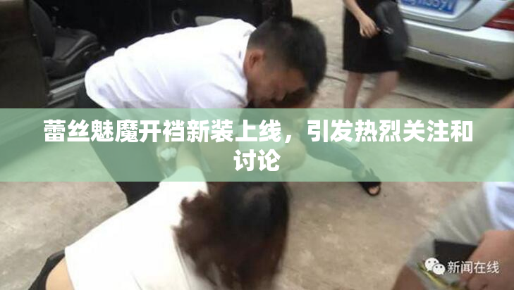 蕾丝魅魔开裆新装上线，引发热烈关注和讨论