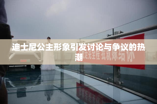 迪士尼公主形象引发讨论与争议的热潮