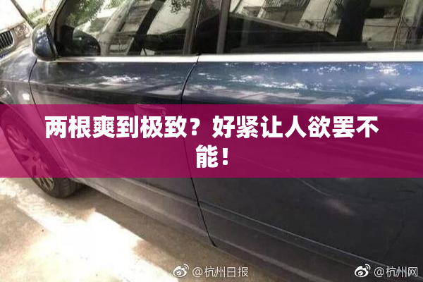 两根爽到极致？好紧让人欲罢不能！
