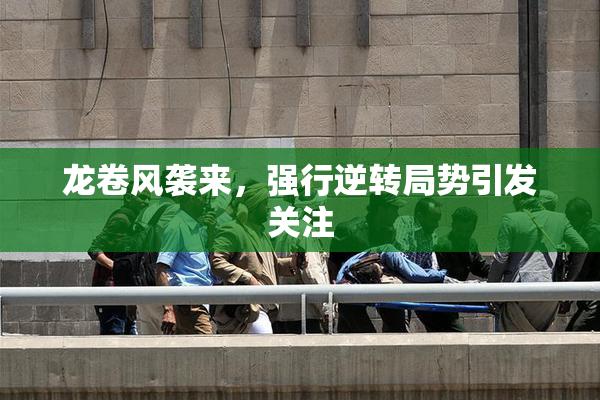 龙卷风袭来，强行逆转局势引发关注