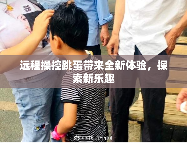 远程操控跳蛋带来全新体验，探索新乐趣