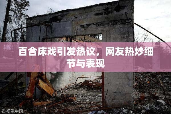 百合床戏引发热议，网友热炒细节与表现