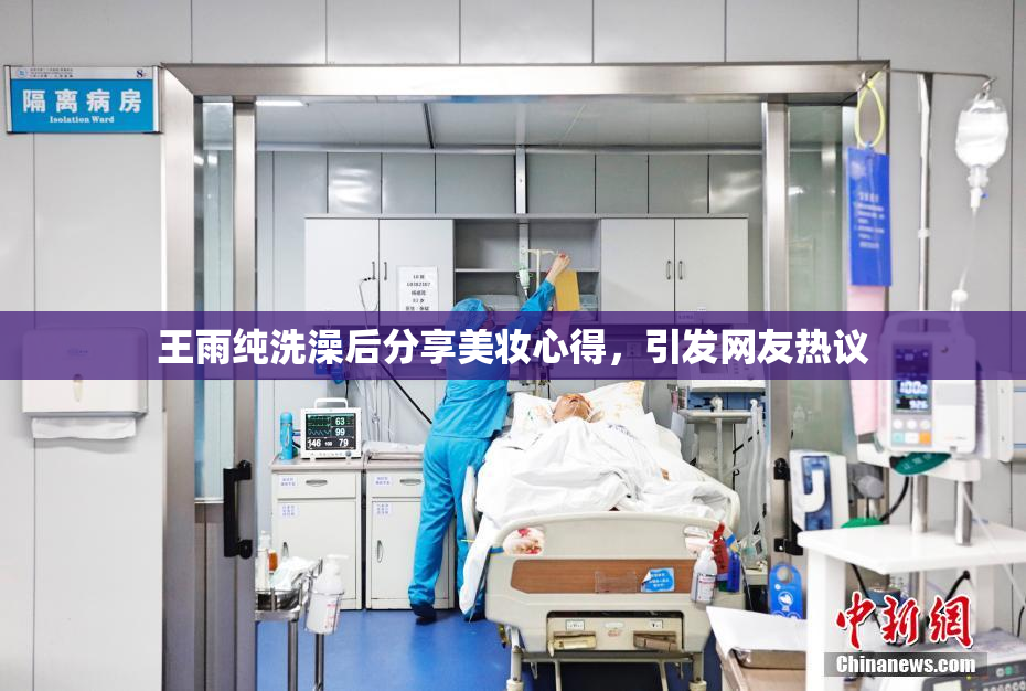 王雨纯洗澡后分享美妆心得，引发网友热议