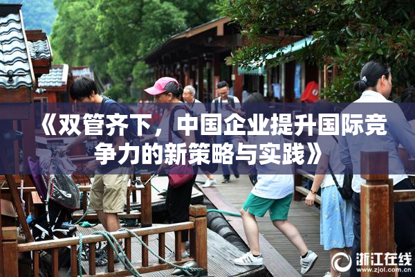 《双管齐下，中国企业提升国际竞争力的新策略与实践》