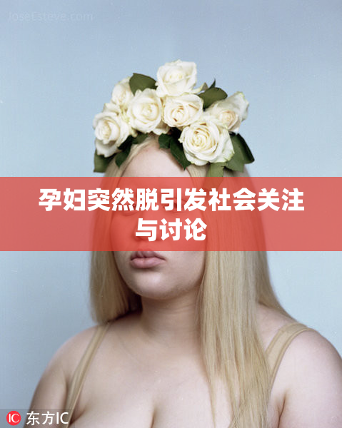 孕妇突然脱引发社会关注与讨论
