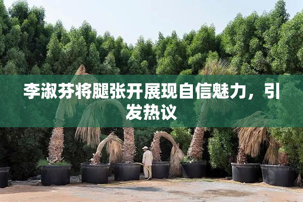 李淑芬将腿张开展现自信魅力，引发热议