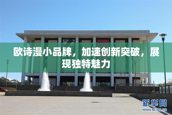 欧诗漫小品牌，加速创新突破，展现独特魅力
