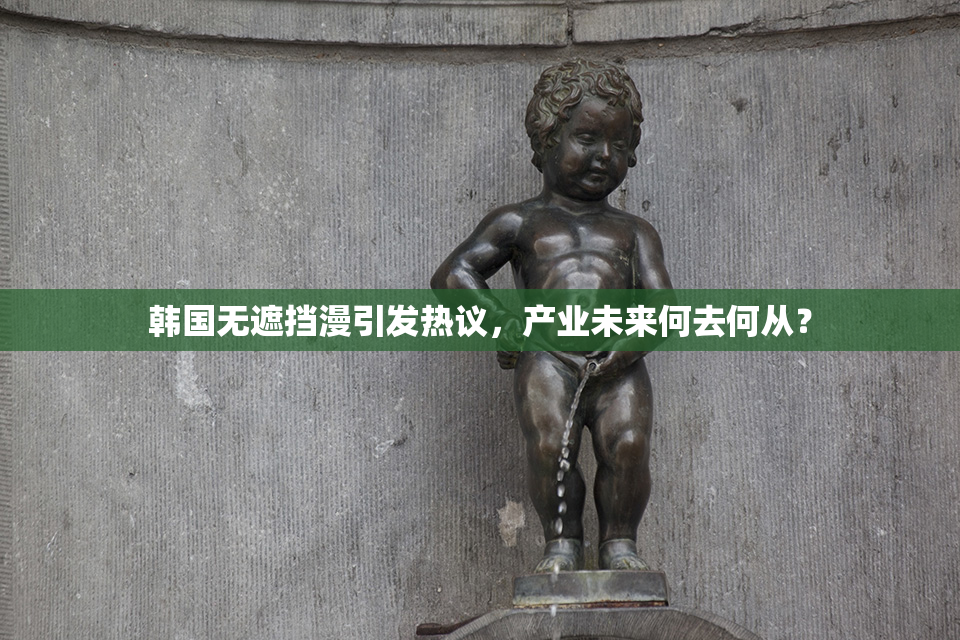 韩国无遮挡漫引发热议，产业未来何去何从？