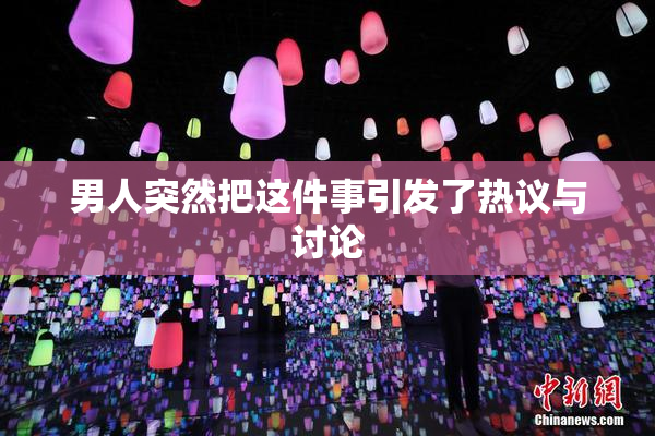 男人突然把这件事引发了热议与讨论