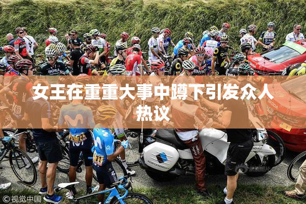 女王在重重大事中蹲下引发众人热议