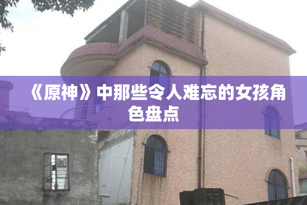 《原神》中那些令人难忘的女孩角色盘点