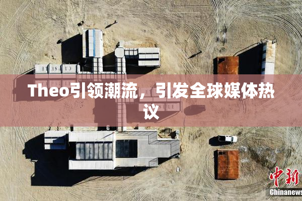 Theo引领潮流，引发全球媒体热议