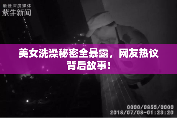 美女洗澡秘密全暴露，网友热议背后故事！