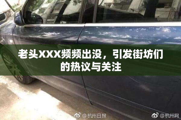 老头XXX频频出没，引发街坊们的热议与关注