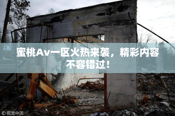 蜜桃Av一区火热来袭，精彩内容不容错过！