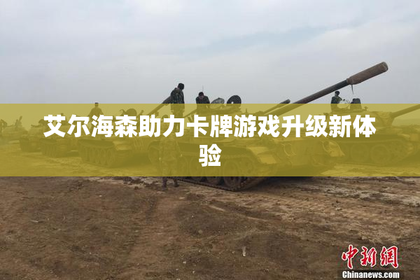 艾尔海森助力卡牌游戏升级新体验