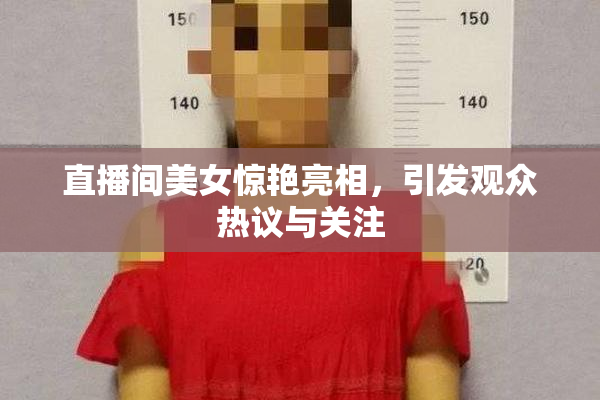 直播间美女惊艳亮相，引发观众热议与关注