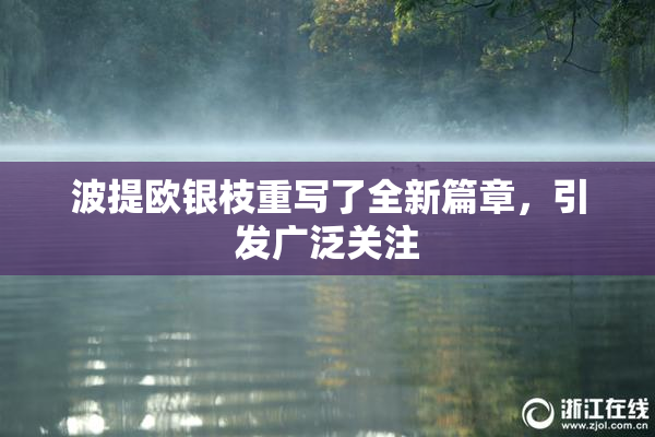 波提欧银枝重写了全新篇章，引发广泛关注