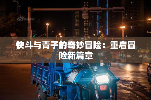 快斗与青子的奇妙冒险：重启冒险新篇章