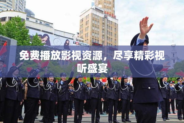 免费播放影视资源，尽享精彩视听盛宴