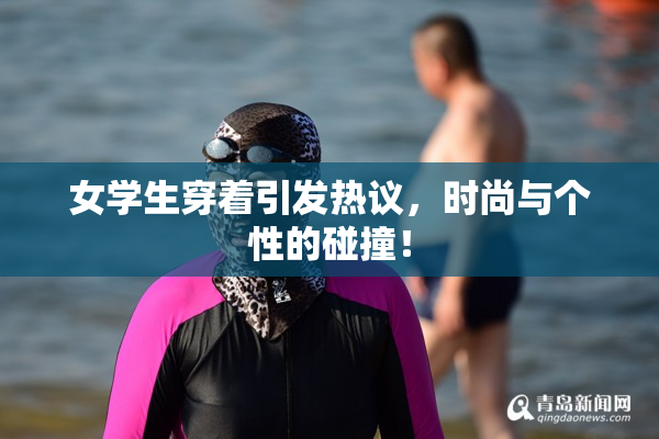 女学生穿着引发热议，时尚与个性的碰撞！
