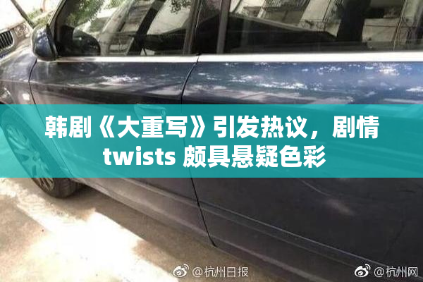 韩剧《大重写》引发热议，剧情 twists 颇具悬疑色彩