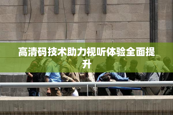 高清码技术助力视听体验全面提升