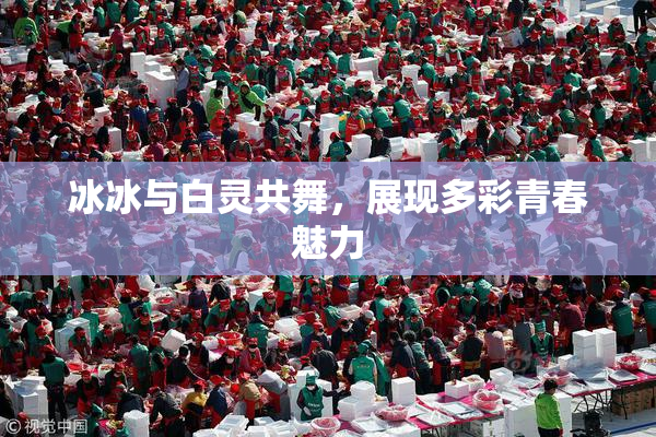 冰冰与白灵共舞，展现多彩青春魅力